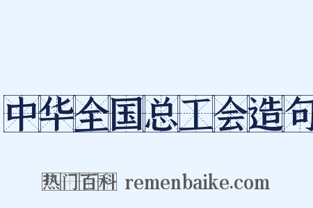 中华全国总工会造句是什么意思的图片
